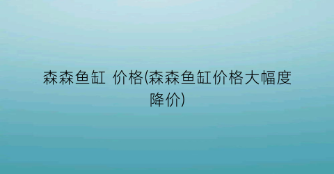 森森鱼缸 价格(森森鱼缸价格大幅度降价)